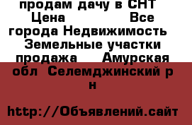 продам дачу в СНТ › Цена ­ 500 000 - Все города Недвижимость » Земельные участки продажа   . Амурская обл.,Селемджинский р-н